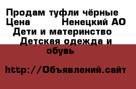 Продам туфли чёрные › Цена ­ 400 - Ненецкий АО Дети и материнство » Детская одежда и обувь   